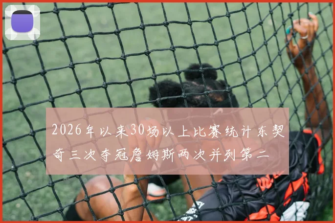 2026年以来30场以上比赛统计东契奇三次夺冠詹姆斯两次并列第二
