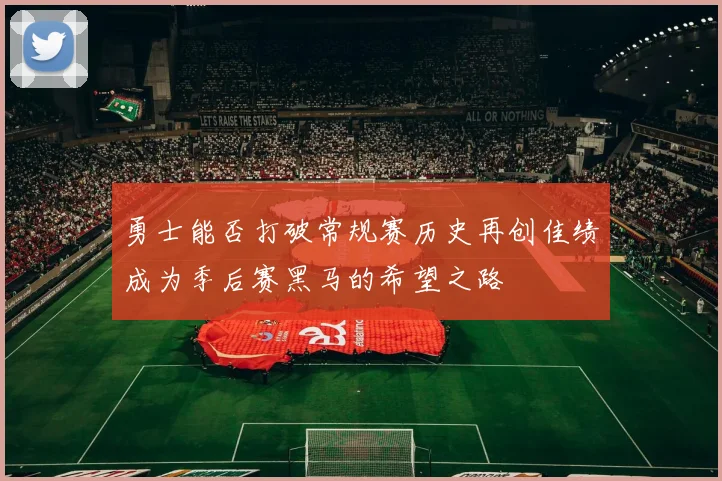勇士能否打破常规赛历史再创佳绩成为季后赛黑马的希望之路
