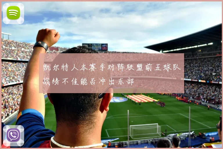 凯尔特人本赛季对阵联盟前五球队战绩不佳能否冲出东部